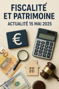 Fiscalité et patrimoine, 15 mai 2025